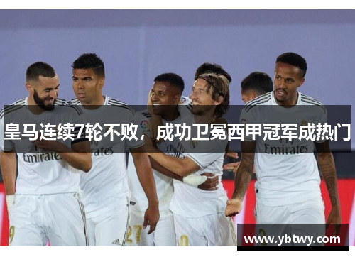 皇马连续7轮不败，成功卫冕西甲冠军成热门