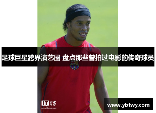 足球巨星跨界演艺圈 盘点那些曾拍过电影的传奇球员